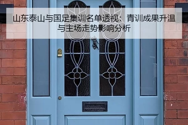 山东泰山与国足集训名单透视：青训成果升温与主场走势影响分析