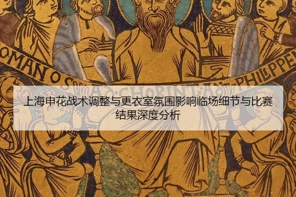 上海申花战术调整与更衣室氛围影响临场细节与比赛结果深度分析